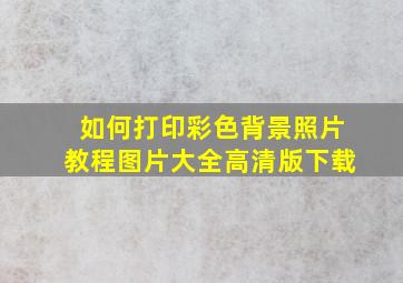 如何打印彩色背景照片教程图片大全高清版下载