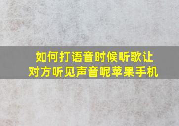 如何打语音时候听歌让对方听见声音呢苹果手机