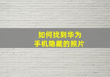 如何找到华为手机隐藏的照片