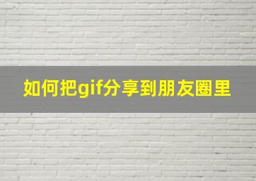 如何把gif分享到朋友圈里