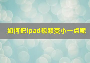 如何把ipad视频变小一点呢