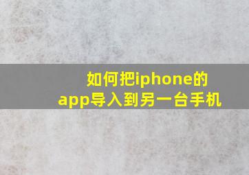 如何把iphone的app导入到另一台手机