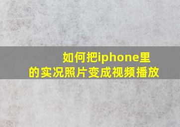 如何把iphone里的实况照片变成视频播放