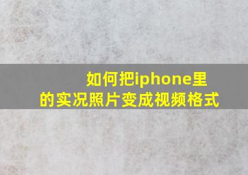 如何把iphone里的实况照片变成视频格式