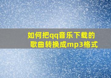 如何把qq音乐下载的歌曲转换成mp3格式