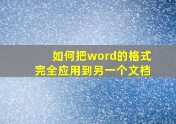 如何把word的格式完全应用到另一个文档