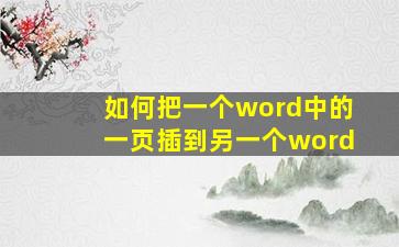 如何把一个word中的一页插到另一个word