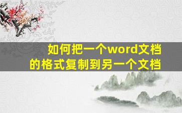 如何把一个word文档的格式复制到另一个文档