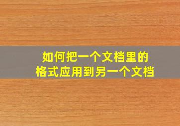 如何把一个文档里的格式应用到另一个文档