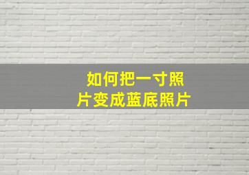 如何把一寸照片变成蓝底照片