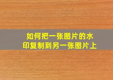 如何把一张图片的水印复制到另一张图片上