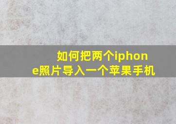 如何把两个iphone照片导入一个苹果手机