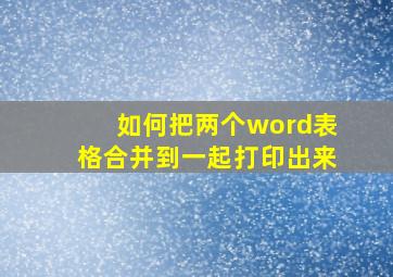 如何把两个word表格合并到一起打印出来