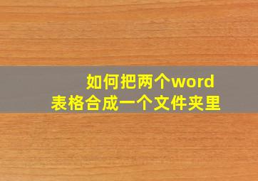 如何把两个word表格合成一个文件夹里