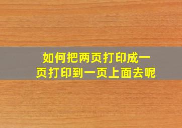 如何把两页打印成一页打印到一页上面去呢