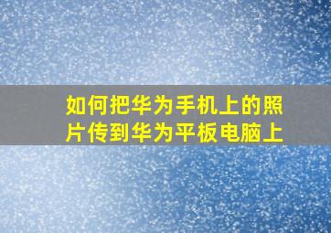 如何把华为手机上的照片传到华为平板电脑上