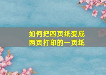 如何把四页纸变成两页打印的一页纸