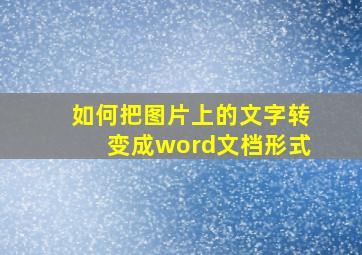 如何把图片上的文字转变成word文档形式