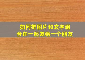 如何把图片和文字组合在一起发给一个朋友