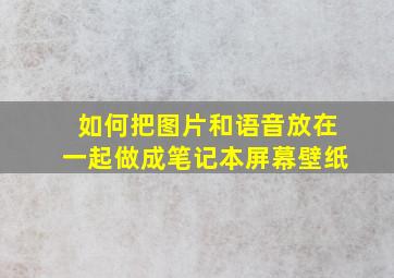 如何把图片和语音放在一起做成笔记本屏幕壁纸