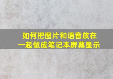 如何把图片和语音放在一起做成笔记本屏幕显示