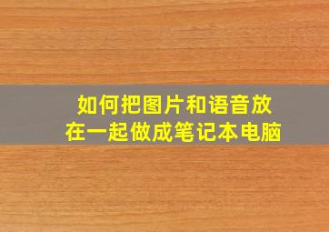 如何把图片和语音放在一起做成笔记本电脑