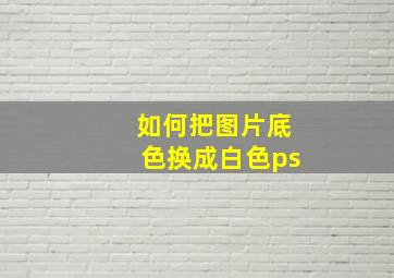 如何把图片底色换成白色ps