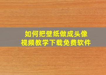 如何把壁纸做成头像视频教学下载免费软件