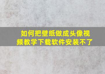 如何把壁纸做成头像视频教学下载软件安装不了