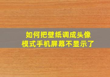 如何把壁纸调成头像模式手机屏幕不显示了