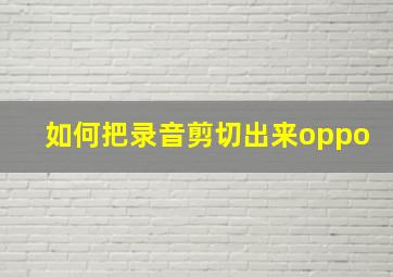 如何把录音剪切出来oppo