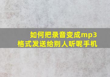 如何把录音变成mp3格式发送给别人听呢手机