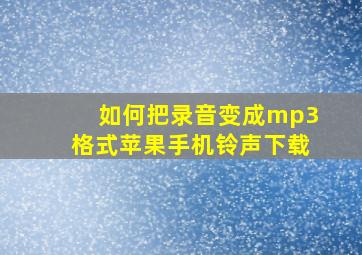 如何把录音变成mp3格式苹果手机铃声下载