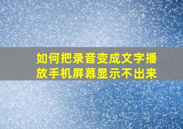 如何把录音变成文字播放手机屏幕显示不出来