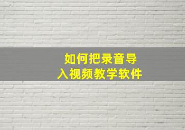 如何把录音导入视频教学软件