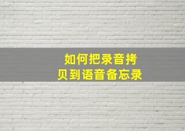 如何把录音拷贝到语音备忘录