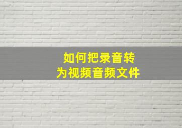 如何把录音转为视频音频文件