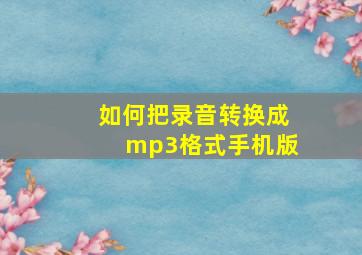 如何把录音转换成mp3格式手机版