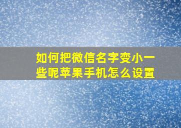 如何把微信名字变小一些呢苹果手机怎么设置