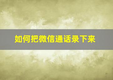 如何把微信通话录下来