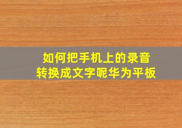 如何把手机上的录音转换成文字呢华为平板