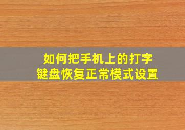 如何把手机上的打字键盘恢复正常模式设置