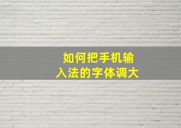 如何把手机输入法的字体调大