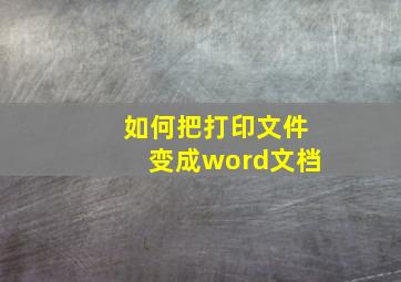 如何把打印文件变成word文档