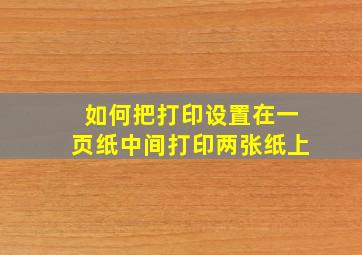 如何把打印设置在一页纸中间打印两张纸上