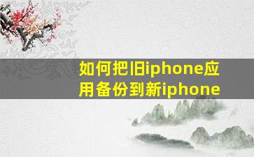 如何把旧iphone应用备份到新iphone