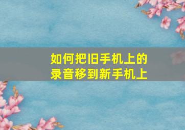 如何把旧手机上的录音移到新手机上