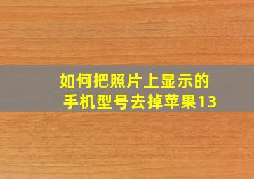 如何把照片上显示的手机型号去掉苹果13