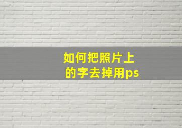 如何把照片上的字去掉用ps