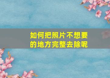 如何把照片不想要的地方完整去除呢